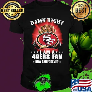 Damn right i am a 49ers fan now and forever stars shirt