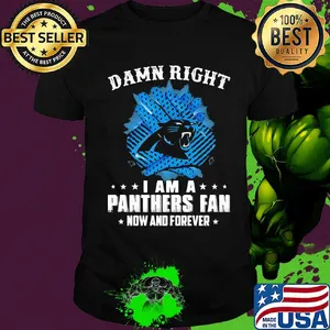 Damn right I am a panthers fan now and forever shirt