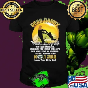Dear daddy no matter where i go in life who i get married to how much time i spend with guys green bay packers shirt