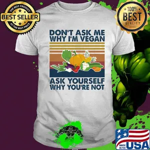 Don't ask me why I'm vegan ask yourself why you're not vintage shirt