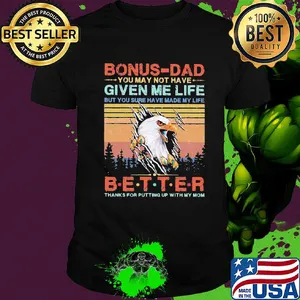 Eagle bonus-dad you may not have given me life but you sure have made my life better thanks for putting up with my mom vintage shirt