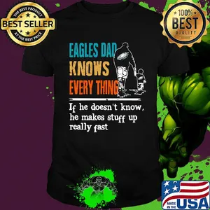Eagles dad knows everything if he doesn't know he makes stuff up really fast shirt