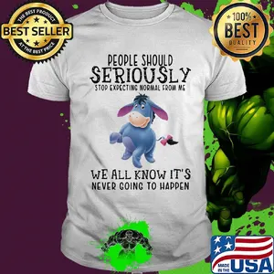 Eeyore donkey people should seriously stop expecting normal from me we all know it’s never going to happen shirt