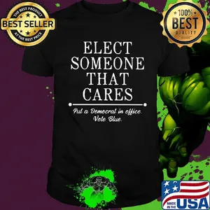 Elect someone that cares put a democrat in office vote blue shirt