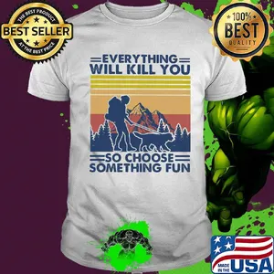 Everything will kill you so choose something fun hiking vintage shirt