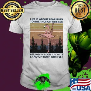 Flamingo life is about learning to balance on the leg because we don’t always land on both our feet vintage shirt