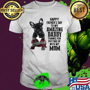 French bulldog happy father's day to my amazing daddy thanks for putting up with up mom american flag shirt