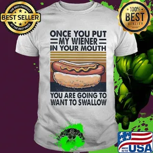 Hot dog once you put my wiener in your mouth you are going to want to swallow vintage shirt