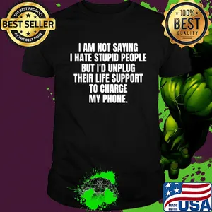 I am not saying I hate stupid people but I'd unplug their life support to charge my phone 2020 shirt