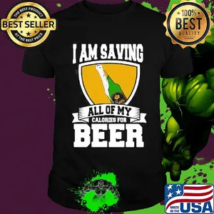 I Am Saving All Of My Calories For Beer shirt