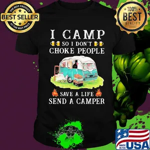 I camp so I don't choke people save a life send a camper shirt
