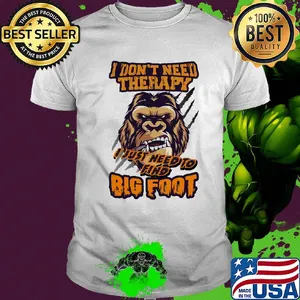 I don't need therapy I just need to find bigfoot shirt