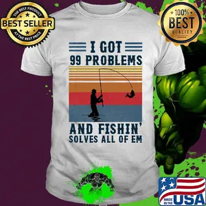 I got 99 problems and fishing solves all of em vintage shirt