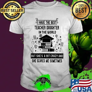 I have the best teacher daughter in the world but she's a bit crazy shirt