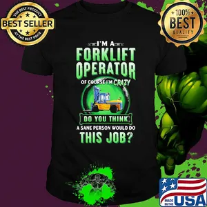 I'm a Forklift Operator of course I'm crazy do you think a sane person would do this job shirt