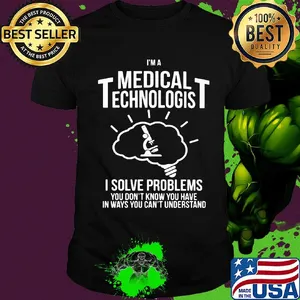 I'm a  medical technologist I solve problems you don't know you have in ways you can't understand shirt