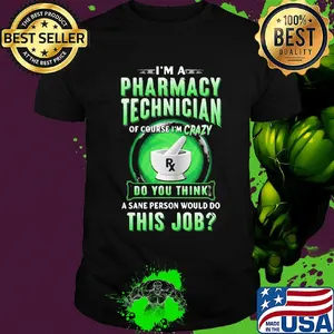 I'm a pharmacy technician of course I'm crazy do you think a sane person would do this job shirt