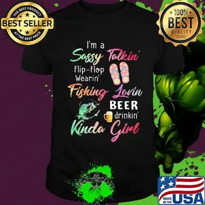 I'm a sassy talkini flip flop wearin' fishing lovin beer drinkin' kinda girl shirt