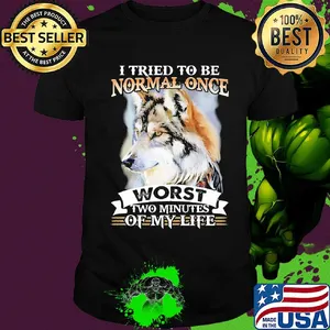 I tried to be normal once worst two minute of my life Wolf shirt