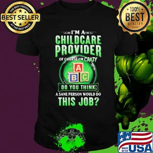 I’m a childcare provider of course I’m crazy abc do you think a sane person would do this job shirt
