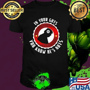 In your guts you know he's nuts shirt