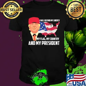 Independence Day trump I will defend my liberty my flag my country and my president shirt