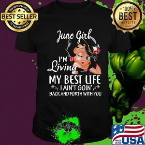 June girl I'm living my best life I ain't goin' back and forth with you shirt