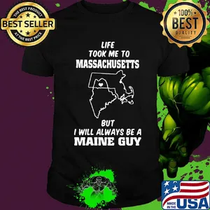 Life took me to massachusetts  but I will always be a maine guy shirt