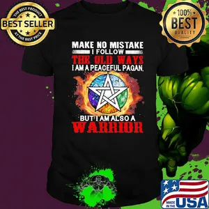 Make no mistake I follow the old ways I am a peaceful pagan but I am also a warrior shirt