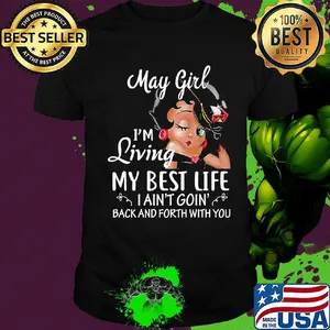 May girl I'm living my best life I ain't goin' back and forth with you shirt