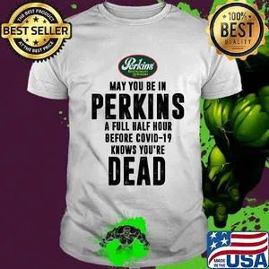 May you be in Perkins a full half hour before covid-19 knows you're dead shirt