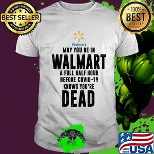 May you be in Walmart a full half hour before covid-19 knows you're dead shirt