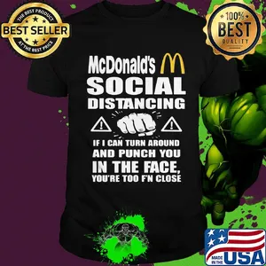 Mcdonald's social distancing if i can turn around and punch you in the face you're too f'n close shirt