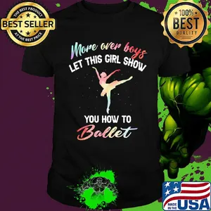 More over boys let this girl show you how to ballet shirt