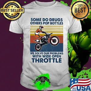 Motocross some do drugs others pop bottles we solve our problems wide open throttle vintage shirt
