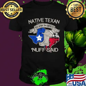 Native texan born 'N bred nuff said map shirt