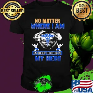 No matter where I am my heart belongs to my hero Nurse hand shirt