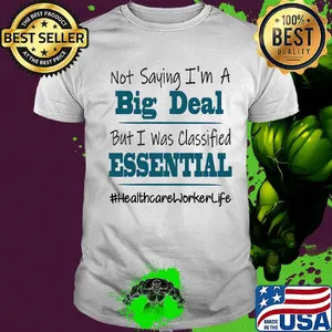 Not saying I'm a big deal but I was classified essential healthcare worker life shirt