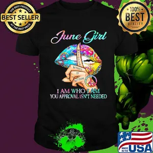 Official June girl I am who I am your approval isn't needed whisper words of wisdom lip shirt