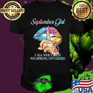 Official September girl I am who I am your approval isn't needed whisper words of wisdom lip shirt