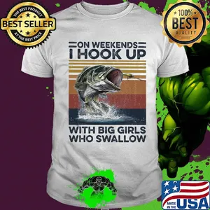 On weekends I hookk up with big girls who swallow fishing vintage shirt