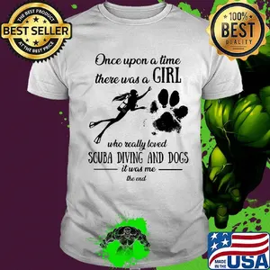 Once upon a time there was a girl who really loved scuba diving and dogs paw it was me the end shirt