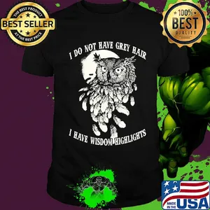 Owl I do not have grey hair I have wisdom highlights shirt
