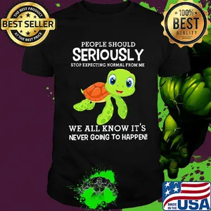 People should seriously stop expecting normal from me Turtle shirt
