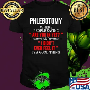 Phlebotomy where people saying are you in yet and I didn't even feel it shirt