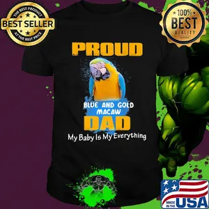 Proud blue and gold macaw dad my baby is my everything parrot shirt