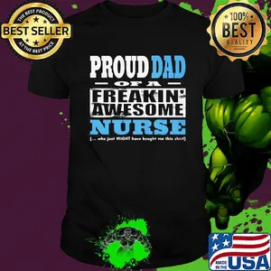 Proud dad of a freakin awesome nurse who just might have bought me this shirt