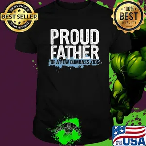Proud father of a few dumbass kids shirt