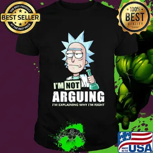 Rick I'm not arguing I'm explaining why I'm right shirt