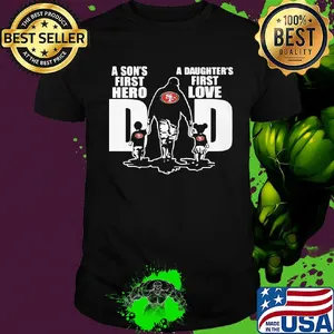 San francisco 49ers a son's first hero a daughter's first love dad happy father's day shirt